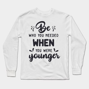 'Be Who You Needed' Radical Kindness Shirt Long Sleeve T-Shirt